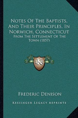 Notes of the Baptists, and Their Principles, in Norwich, Connecticut: From the Settlement of the Town (1857)