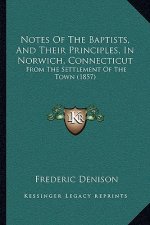Notes of the Baptists, and Their Principles, in Norwich, Connecticut: From the Settlement of the Town (1857)
