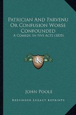 Patrician and Parvenu or Confusion Worse Confounded: A Comedy, in Five Acts (1835)