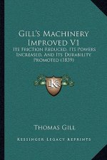 Gill's Machinery Improved V1: Its Friction Reduced, Its Powers Increased, and Its Durability Promoted (1839)