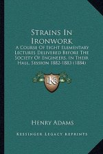 Strains in Ironwork: A Course of Eight Elementary Lectures Delivered Before the Society of Engineers, in Their Hall, Session 1882-1883 (188