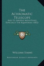 The Achromatic Telescope: And Its Various Mountings, Especially the Equatorial (1852)