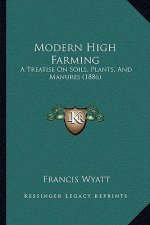 Modern High Farming: A Treatise on Soils, Plants, and Manures (1886)