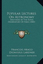 Popular Lectures on Astronomy: Delivered at the Royal Observatory of Paris (1845)