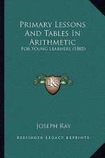 Primary Lessons and Tables in Arithmetic: For Young Learners (1885)
