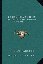 Our Only Child: Or the Life of Jane Elizabeth Ratcliffe (1865)
