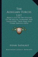 The Auxiliary Forces List: Being a List of the Officers of the Militia, Yeomanry, and Volunteers, Their Army and Other Services (1876)