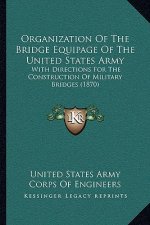 Organization of the Bridge Equipage of the United States Army: With Directions for the Construction of Military Bridges (1870)