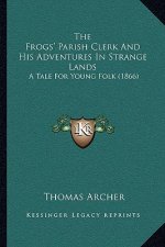 The Frogs' Parish Clerk and His Adventures in Strange Lands: A Tale for Young Folk (1866)