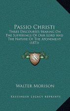 Passio Christi: Three Discourses Bearing on the Sufferings of Our Lord and the Nature of the Atonement (1871)