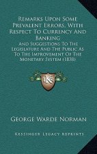 Remarks Upon Some Prevalent Errors, with Respect to Currency and Banking: And Suggestions to the Legislature and the Public as to the Improvement of t