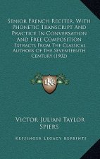 Senior French Reciter, with Phonetic Transcript and Practice in Conversation and Free Composition: Extracts from the Classical Authors of the Seventee