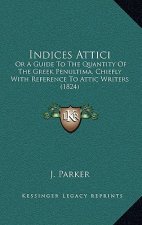 Indices Attici: Or a Guide to the Quantity of the Greek Penultima, Chiefly with Reference to Attic Writers (1824)