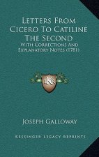 Letters from Cicero to Catiline the Second: With Corrections and Explanatory Notes (1781)