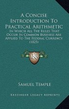 A Concise Introduction to Practical Arithmetic: In Which All the Rules That Occur in Common Business Are Applied to the Federal Currency (1825)