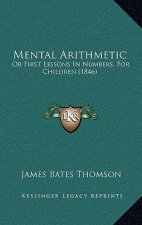 Mental Arithmetic: Or First Lessons in Numbers, for Children (1846)