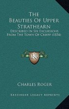 The Beauties Of Upper Strathearn: Described In Six Excursions From The Town Of Crieff (1854)