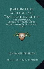 Johann Elias Schlegel ALS Trauerspieldichter: Mit Besonderer Berucksichtigung Seines Verhaltnisses Zu Gottsched (1890)