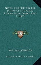 Nuces, Exercises on the Syntax of the Public School Latin Primer, Part 1 (1869)