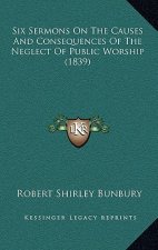 Six Sermons on the Causes and Consequences of the Neglect of Public Worship (1839)