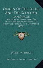 Origin Of The Scots And The Scottish Language: An Inquiry Preliminary To The Proper Understanding Of Scottish History And Literature (1858)