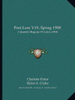 Poet Lore V19, Spring 1908: A Quarterly Magazine of Letters (1908)