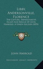 Libby, Andersonville, Florence: The Capture, Imprisonment, Escape and Rescue of John Harrold. a Union Soldier (1870)