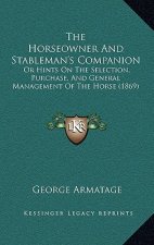 The Horseowner and Stableman's Companion: Or Hints on the Selection, Purchase, and General Management of the Horse (1869)