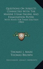 Questions on Subjects Connected with the Marine Steam Engine, and Examination Papers: With Hints for Their Solution (1863)