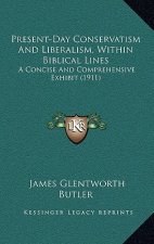 Present-Day Conservatism and Liberalism, Within Biblical Lines: A Concise and Comprehensive Exhibit (1911)