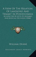 A View of the Relation of Landlord and Tenant in Pennsylvania: As Affected by Acts of Assembly and Judicial Decisions (1844)