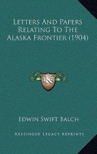 Letters and Papers Relating to the Alaska Frontier (1904)