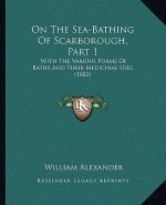 On the Sea-Bathing of Scarborough, Part 1: With the Various Forms of Baths and Their Medicinal Uses (1882)