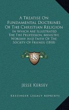 A Treatise on Fundamental Doctrines of the Christian Religion: In Which Are Illustrated the the Profession, Ministry, Worship, and Faith of the Societ