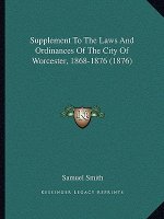 Supplement to the Laws and Ordinances of the City of Worcester, 1868-1876 (1876)