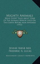 Mighty Animals: Being Short Talks about Some of the Animals Which Lived on This Earth Before Man Appeared (1912)