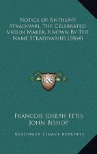 Notice of Anthony Stradivari, the Celebrated Violin Maker, Known by the Name Stradivarius (1864)