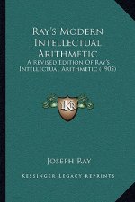 Ray's Modern Intellectual Arithmetic: A Revised Edition of Ray's Intellectual Arithmetic (1905)