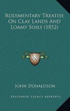 Rudimentary Treatise on Clay Lands and Loamy Soils (1852)