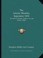 The Atlantic Monthly, September 1896: Devoted to Literature, Science, Art, and Politics (1896)