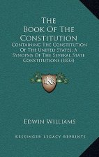 The Book of the Constitution: Containing the Constitution of the United States; A Synopsis of the Several State Constitutions (1833)