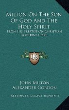 Milton on the Son of God and the Holy Spirit: From His Treatise on Christian Doctrine (1908)