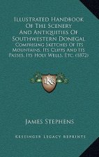 Illustrated Handbook of the Scenery and Antiquities of Southwestern Donegal: Comprising Sketches of Its Mountains, Its Cliffs and Its Passes, Its Holy