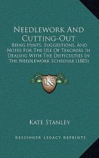 Needlework and Cutting-Out: Being Hints, Suggestions, and Notes for the Use of Teachers in Dealing with the Difficulties in the Needlework Schedul