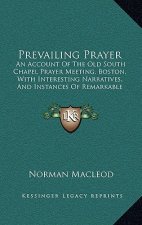 Prevailing Prayer: An Account of the Old South Chapel Prayer Meeting, Boston, with Interesting Narratives, and Instances of Remarkable Co