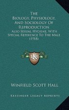 The Biology, Physiology, and Sociology of Reproduction: Also Sexual Hygiene, with Special Reference to the Male (1918)