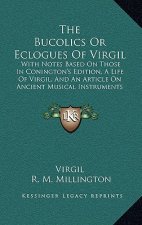 The Bucolics or Eclogues of Virgil: With Notes Based on Those in Conington's Edition, a Life of Virgil, and an Article on Ancient Musical Instruments