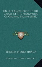 On Our Knowledge of the Causes of the Phenomena of Organic Nature (1863)