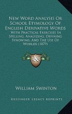 New Word Analysis or School Etymology of English Derivative Words: With Practical Exercises in Spelling, Analyzing, Defining Synonyms, and the Use of