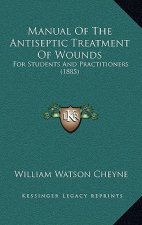 Manual of the Antiseptic Treatment of Wounds: For Students and Practitioners (1885)